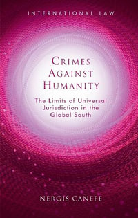 Crimes Against Humanity : The Limits of Universal Jurisdiction in the Global South - Nergis Canefe