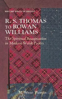 R. S. Thomas to Rowan Williams : The Spiritual Imagination in Modern Welsh Poetry - M. Wynn Thomas