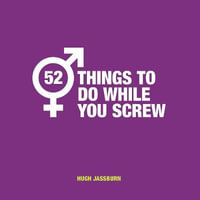 52 Things to Do While You Screw : Naughty Activities to Make Sex Even More Fun - Hugh Jassburn