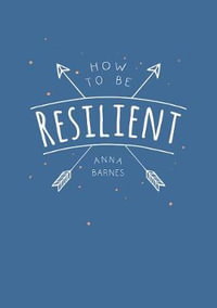 How to Be Resilient : Tips and Techniques to Help You Summon Your Inner Strength - Anna Barnes