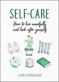 Self-Care : How to Live Mindfully and Look After Yourself - Claire Chamberlain