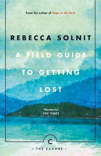 A Field Guide To Getting Lost : Canons - Rebecca Solnit