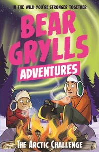 Bear Grylls Adventure : The Arctic Challenge : Bear Grylls Adventure : Book 11 - Bear Grylls