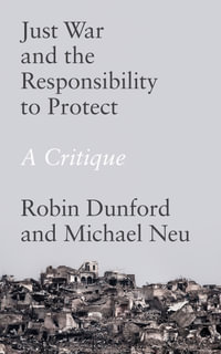 Just War and the Responsibility to Protect : A Critique - Robin Dunford