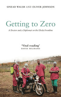 Getting to Zero : A Doctor and a Diplomat on the Ebola Frontline - Sinead Walsh