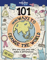 101 Small Ways to Change the World : How you (yes you) can make a difference! - Lonely Planet Kids