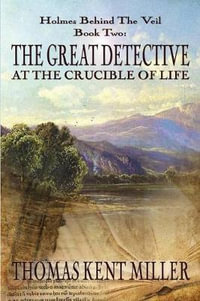 The Great Detective at the Crucible of Life (Holmes Behind The Veil Book 2) - Thomas Kent Miller