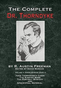 The Complete Dr. Thorndyke - Volume 2 : Short Stories (Part I): John Thorndyke's Cases - The Singing Bone, The Great Portrait Mystery and Apocryphal Material - R. Austin Freeman