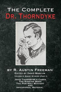 The Complete Dr. Thorndyke - Volume 2 : Short Stories (Part I): John Thorndyke's Cases The Singing Bone The Great Portrait Mystery and  Apocryphal Material - R. Austin Freeman