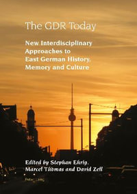 The GDR Today : New Interdisciplinary Approaches to East German History, Memory and Culture - Robert Vilain