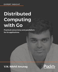 Distributed Computing with Go : Practical concurrency and parallelism for Go applications - V.N. Nikhil Anurag