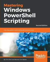 Mastering Windows PowerShell Scripting - Second Edition : One-stop guide to automating administrative tasks - Chris Dent