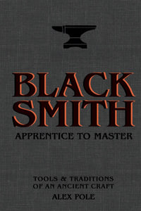 Blacksmith : Apprentice to Master: Tools & Traditions of an Ancient Craft - Alex Pole