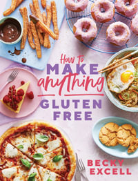 How to Make Anything Gluten Free (The Sunday Times Bestseller) : Over 100 Recipes for Everything from Home Comforts to Fakeaways, Cakes to Dessert, Brunch to Bread - Becky Excell