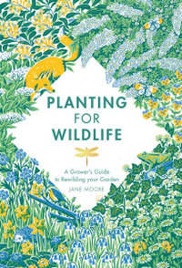 Planting for Wildlife : A Growers Guide to Rewilding Your Garden - Jane Moore