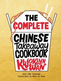 The Complete Chinese Takeaway Cookbook : Over 200 Takeaway Favourites to Make at Home - Kwoklyn Wan