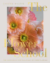 The Flower School : The Principles and Pleasures of Good Flowers - Joseph Massie