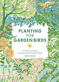 Planting for Garden Birds : A Grower's Guide to Creating a Bird-Friendly Habitat - Jane Moore