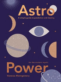 Astro Power : A Simple Guide to Prediction and Destiny, for the Modern Mystic - Vanessa Montgomery