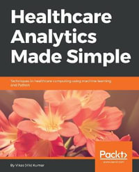 Healthcare Analytics Made Simple : Techniques in healthcare computing using machine learning and Python - Vikas Kumar