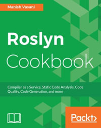 Roslyn Cookbook : Use Roslyn as a service to write powerful extensions and tools and use them in Visual Studio to improve code quality and maintain your source code more effectively. - Manish Vasani