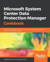 Microsoft System Center Data Protection Manager Cookbook : Maximize storage efficiency, performance, and security using System Center LTSC and SAC releases - Charbel Nemnom