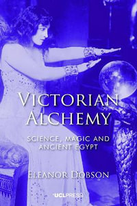 Victorian Alchemy : Science, magic and ancient Egypt - Eleanor Dobson