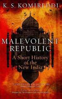 Malevolent Republic : A Short History of the New India - K. S. Komireddi