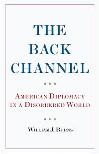 Back Channel : American Diplomacy in a Disordered World - Ambassador William J. Burns