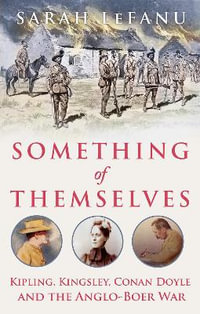 Something of Themselves : Kipling, Kingsley, Conan Doyle and the Anglo-Boer War - Sarah LeFanu