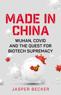 Made in China : Wuhan, Covid and the Quest for Biotech Supremacy - Jasper Becker