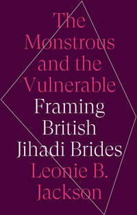 The Monstrous and the Vulnerable : Framing British Jihadi Brides - Leonie B. Jackson