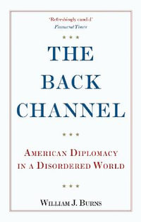 Back Channel : American Diplomacy in a Disordered World - Ambassador William J. Burns