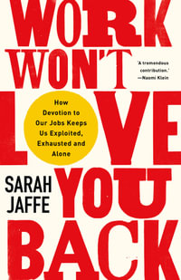 Work Won't Love You Back : How Devotion to Our Jobs Keeps Us Exploited, Exhausted and Alone - Sarah Jaffe