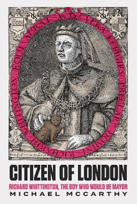 Citizen of London : Richard Whittington - The Boy Who Would Be Mayor - Michael McCarthy