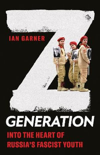 Z Generation : Into the Heart of Russia's Fascist Youth - Ian Garner