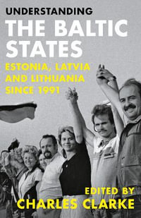 Understanding the Baltic States : Estonia, Latvia and Lithuania since 1991 - Charles Clarke