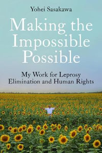 Making the Impossible Possible : My Work for Leprosy Elimination and Human Rights - Yohei Sasakawa