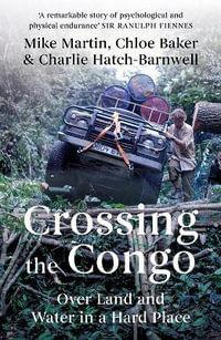 Crossing the Congo : Over Land and Water in a Hard Place - Mike Martin