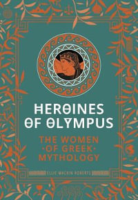 Heroines of Olympus : The Women of Greek Mythology - Ellie Mackin Roberts