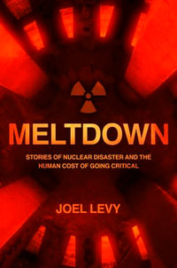 Meltdown : Stories of nuclear disaster and the human cost of going critical - Joel Levy