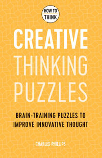 How to Think - Creative Thinking Puzzles : Brain-training puzzles to improve innovative thought - Charles Phillips