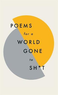 Poems For A World Gone To Sh*t : The Amazing Power Of Poetry To Make Even The Most F**ked Up Times Feel Better - Quercus Poetry