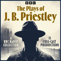 The Plays of J. B. Priestley : A BBC Radio Collection of 13 Full-Cast Productions - J. B. Priestley