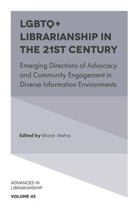 LGBTQ+ Librarianship in the 21st Century : Emerging Directions of Advocacy and Community Engagement in Diverse Information Environments - Bharat Mehra