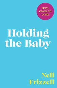 Holding the Baby : Milk, sweat and tears from the frontline of motherhood - Nell Frizzell