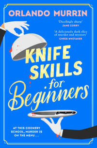 Knife Skills for Beginners : A gripping, irresistible murder mystery from a Masterchef semi-finalist. In this cookery school, murder is on the menu - Orlando Murrin