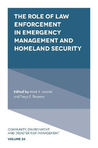 The Role of Law Enforcement in Emergency Management and Homeland Security : Community, Environment and Disaster Risk Management - Mark R. Landahl