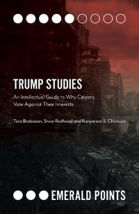 Trump Studies : An Intellectual Guide to Why Citizens Vote Against Their Interests - Tara Brabazon