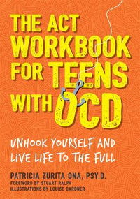 ACT Workbook for Teens with OCD : Unhook Yourself and Live Life to the Full - Patricia Zurita, Psy.D Ona